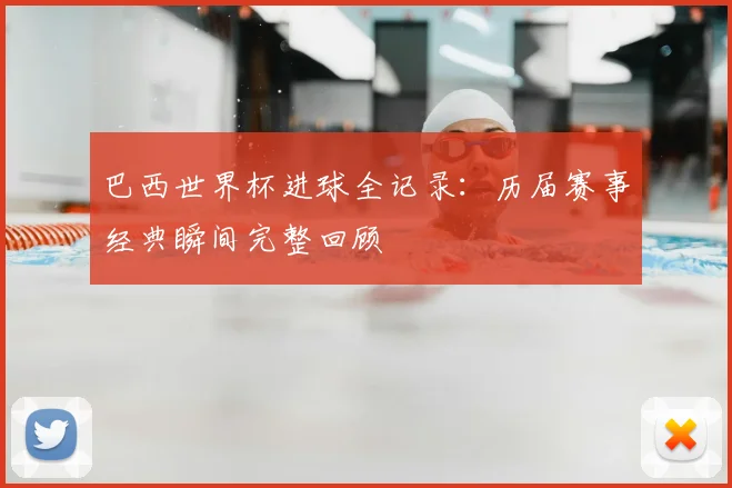 巴西世界杯进球全记录：历届赛事经典瞬间完整回顾