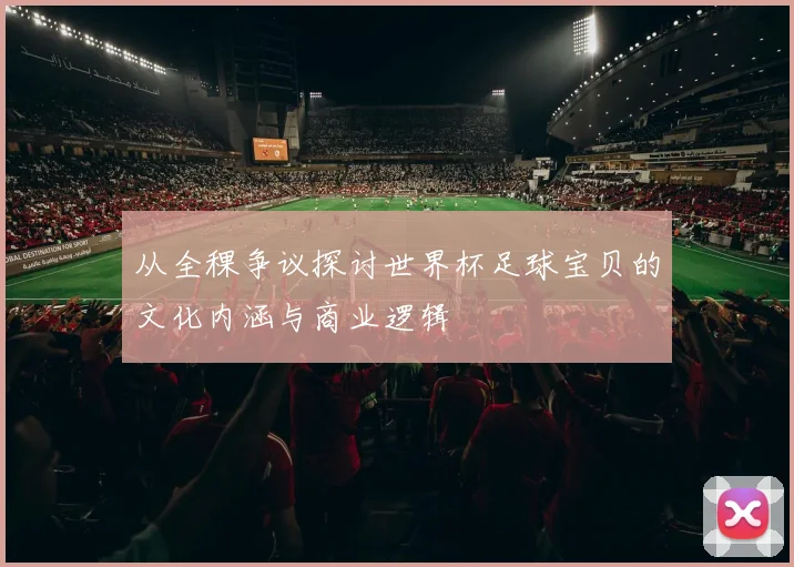 从全稞争议探讨世界杯足球宝贝的文化内涵与商业逻辑