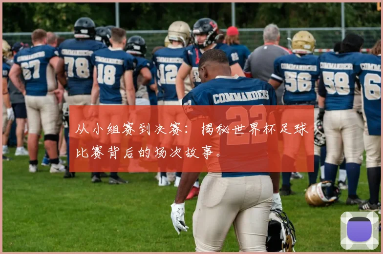 从小组赛到决赛:揭秘世界杯足球比赛背后的场次故事。