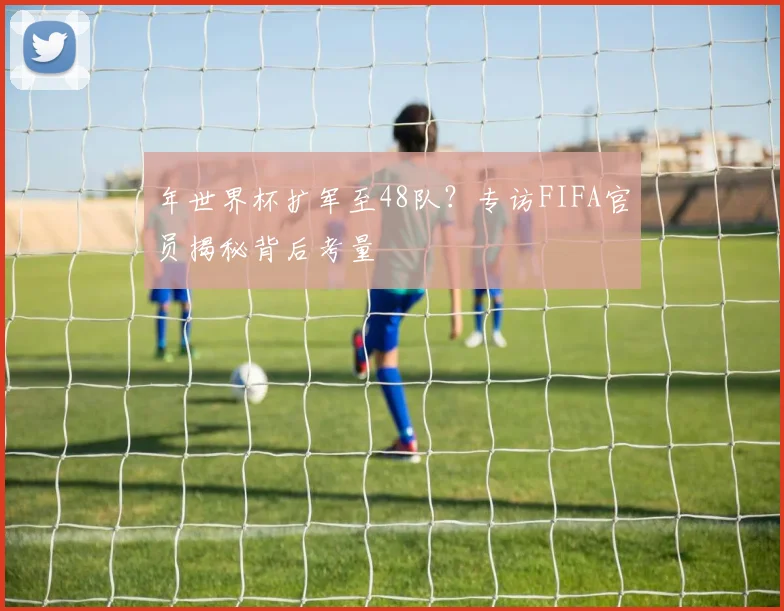 年世界杯扩军至48队？专访FIFA官员揭秘背后考量