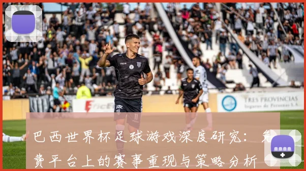 巴西世界杯足球游戏深度研究：免费平台上的赛事重现与策略分析
