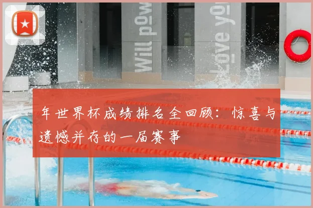 年世界杯成绩排名全回顾：惊喜与遗憾并存的一届赛事
