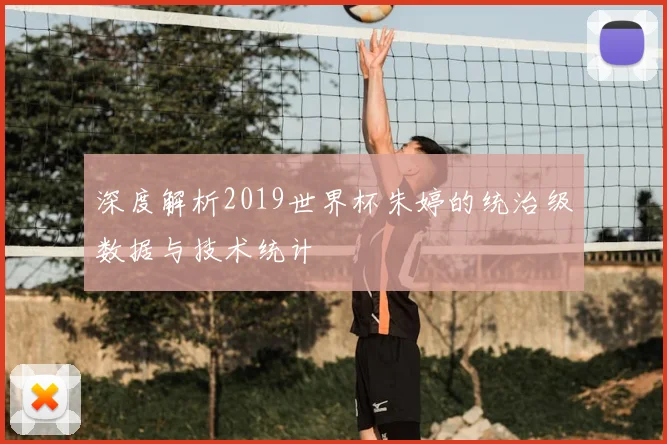 深度解析2019世界杯朱婷的统治级数据与技术统计