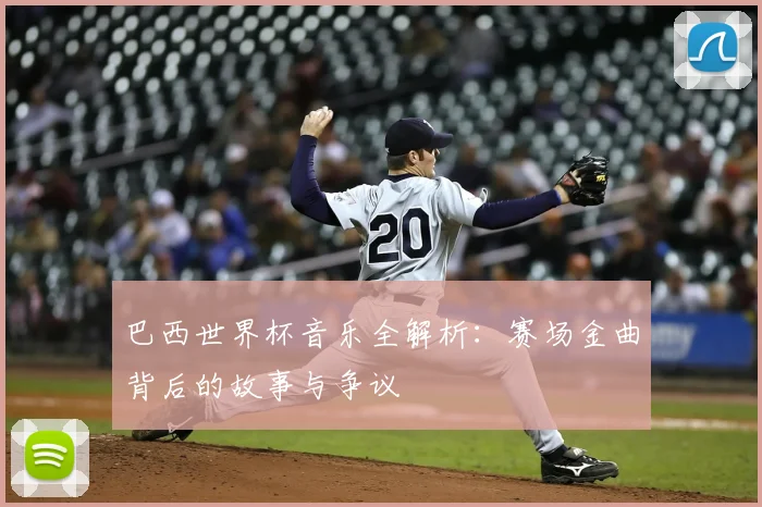 巴西世界杯音乐全解析：赛场金曲背后的故事与争议