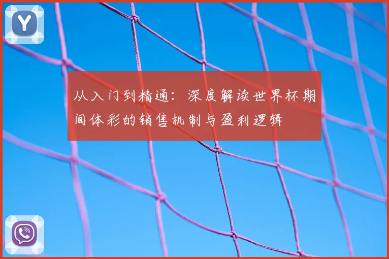 从入门到精通：深度解读世界杯期间体彩的销售机制与盈利逻辑
