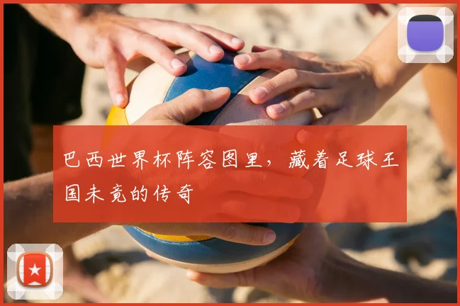 巴西世界杯阵容图里，藏着足球王国未竟的传奇