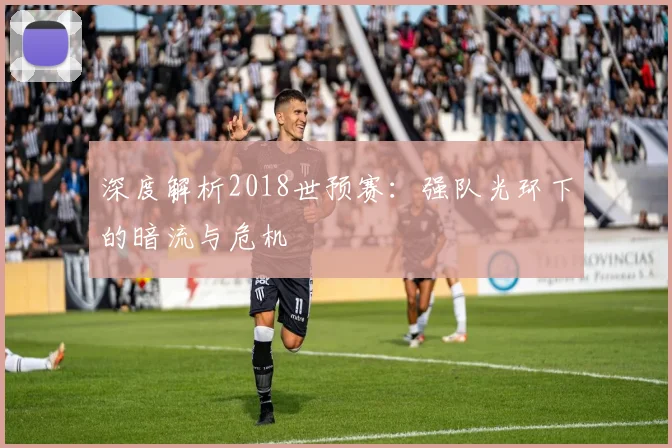 深度解析2018世预赛：强队光环下的暗流与危机