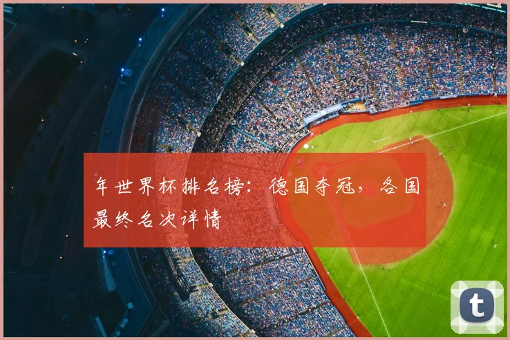 年世界杯排名榜：德国夺冠，各国最终名次详情